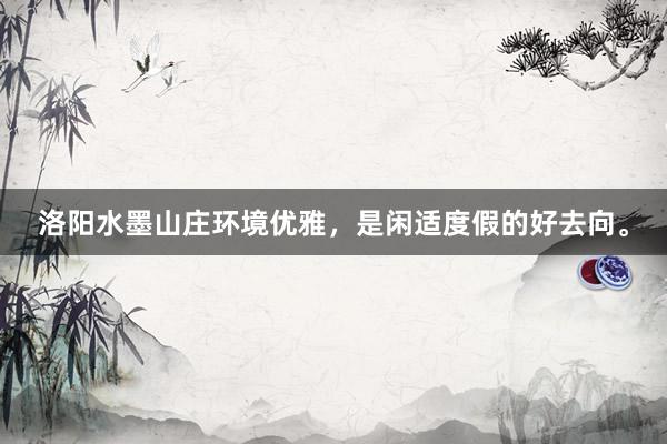 洛阳水墨山庄环境优雅，是闲适度假的好去向。