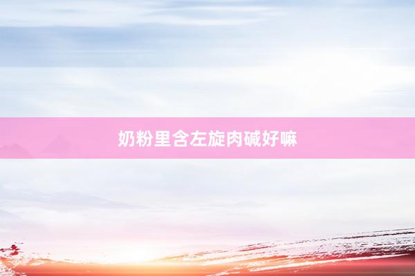 奶粉里含左旋肉碱好嘛